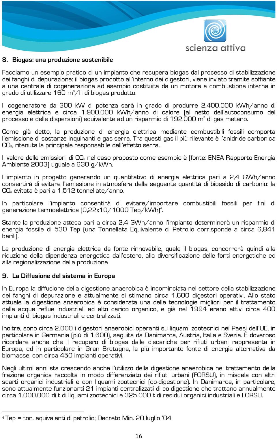 Il cogeneratore da 300 kw di potenza sarà in grado di produrre 2.400.000 kwh/anno di energia elettrica e circa 1.900.