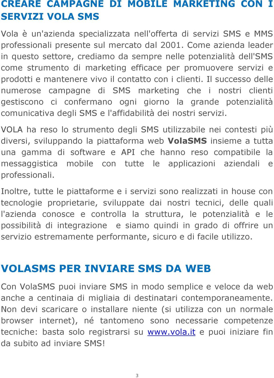 Il successo delle numerose campagne di SMS marketing che i nostri clienti gestiscono ci confermano ogni giorno la grande potenzialità comunicativa degli SMS e l'affidabilità dei nostri servizi.