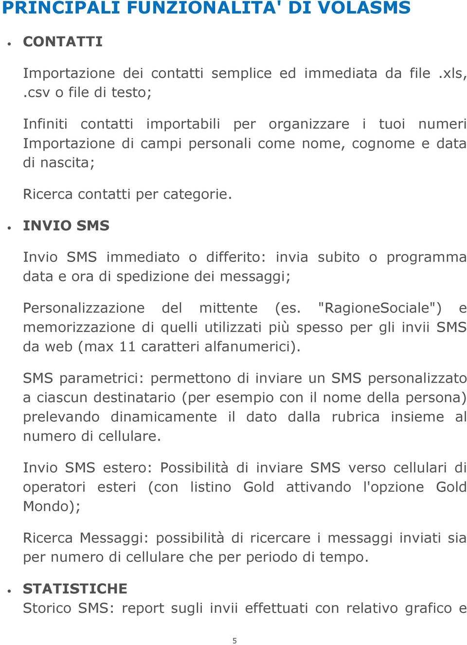 INVIO SMS Invio SMS immediato o differito: invia subito o programma data e ora di spedizione dei messaggi; Personalizzazione del mittente (es.