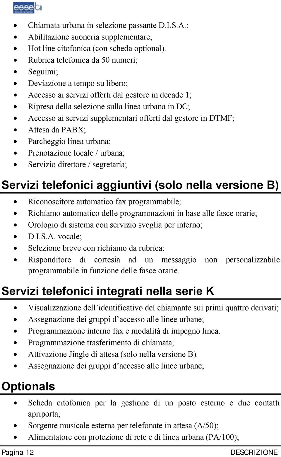 supplementari offerti dal gestore in DTMF; Attesa da PABX; Parcheggio linea urbana; Prenotazione locale / urbana; Servizio direttore / segretaria; Servizi telefonici aggiuntivi (solo nella versione