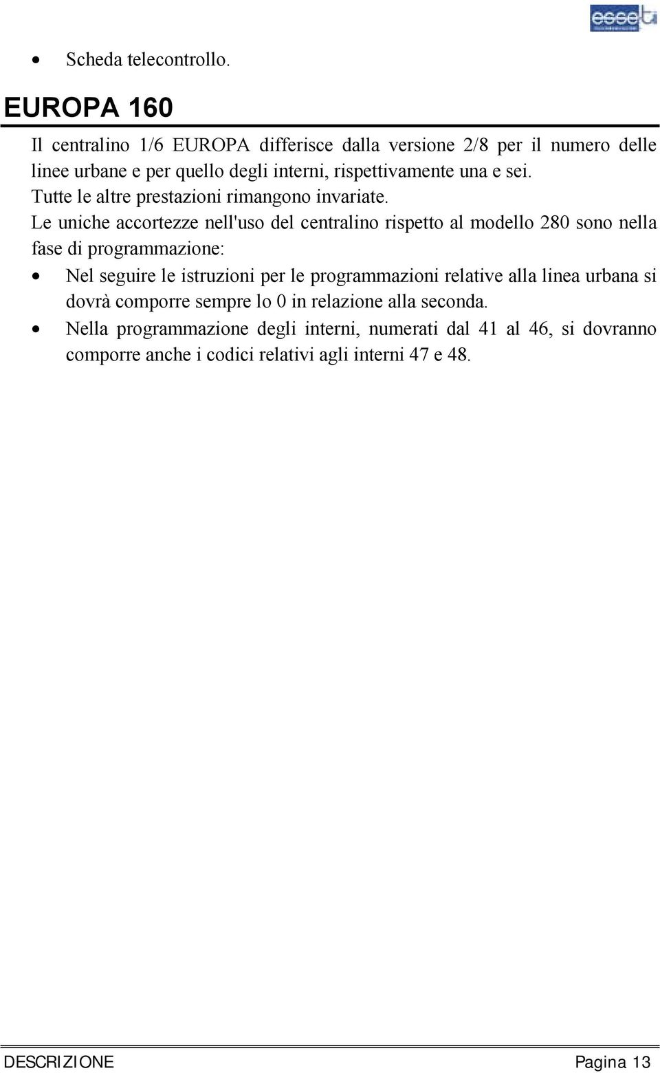 sei. Tutte le altre prestazioni rimangono invariate.