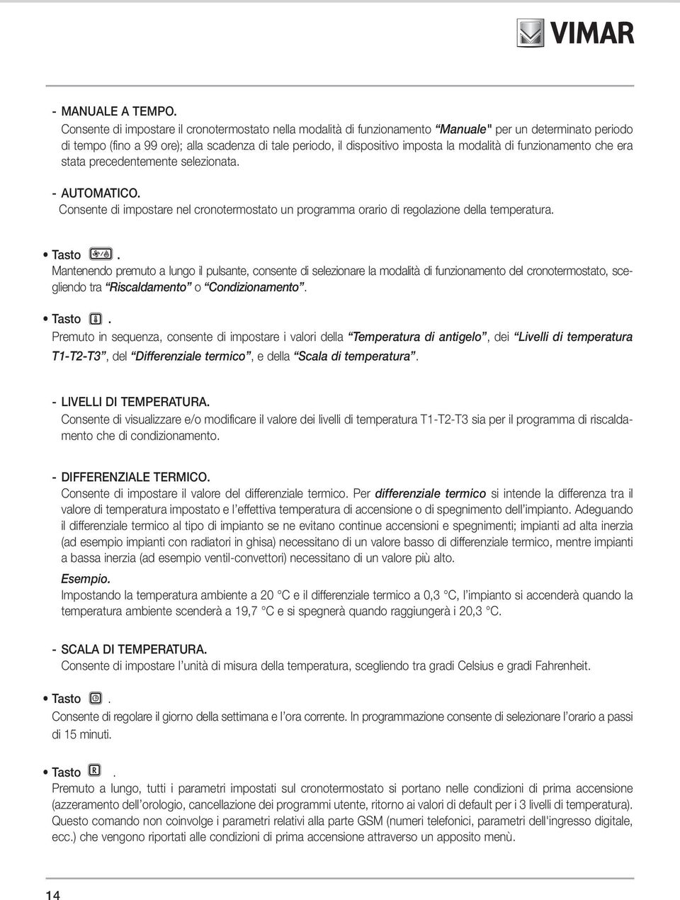 modalità di funzionamento che era stata precedentemente selezionata. - AUTOMATICO. Consente di impostare nel cronotermostato un programma orario di regolazione della temperatura. Tasto.