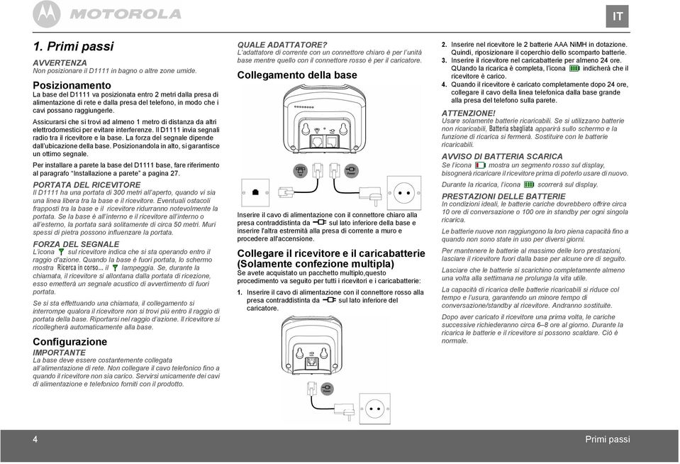 Assicurarsi che si trovi ad almeno 1 metro di distanza da altri elettrodomestici per evitare interferenze. Il D1111 invia segnali radio tra il ricevitore e la base.