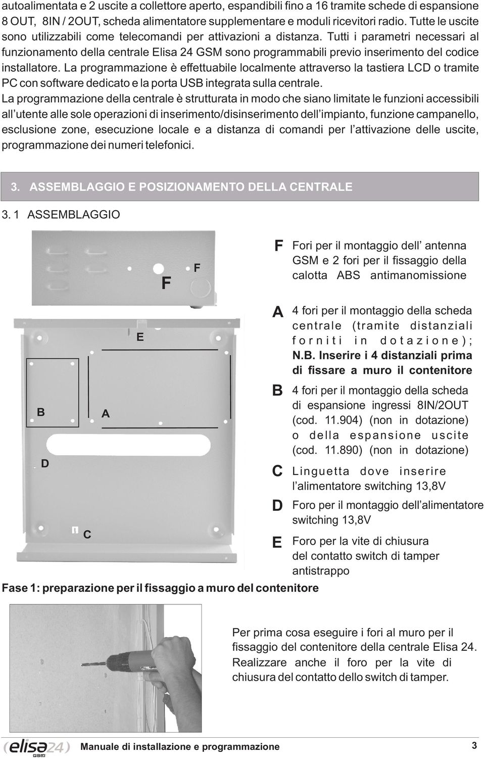 Tutti i parametri necessari al funzionamento della centrale Elisa 24 GSM sono programmabili previo inserimento del codice installatore.