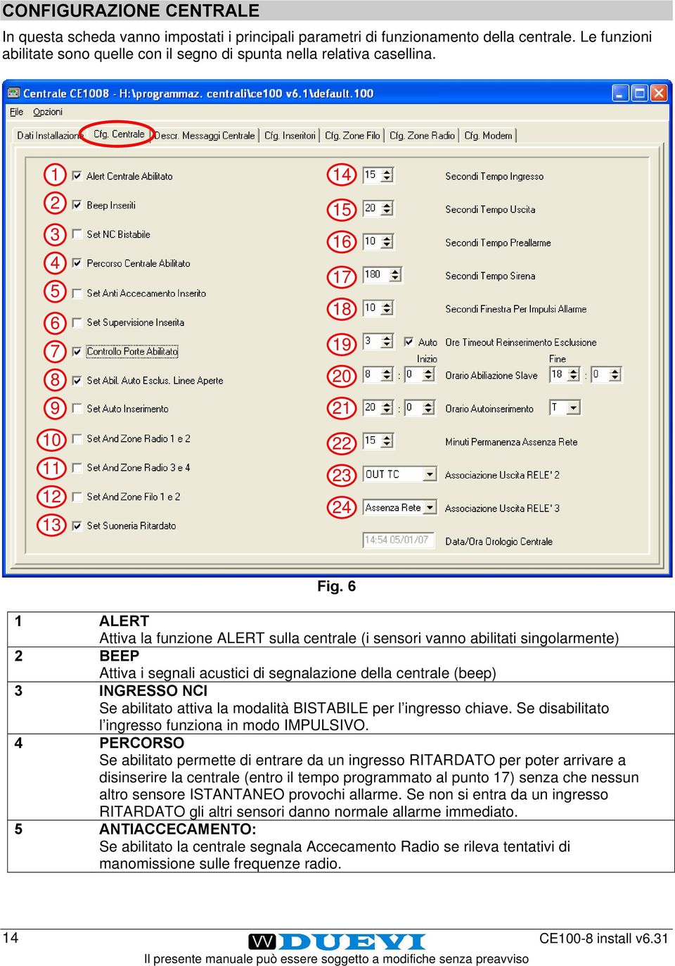 6 1 ALERT Attiva la funzione ALERT sulla centrale (i sensori vanno abilitati singolarmente) 2 BEEP Attiva i segnali acustici di segnalazione della centrale (beep) 3 INGRESSO NCI Se abilitato attiva