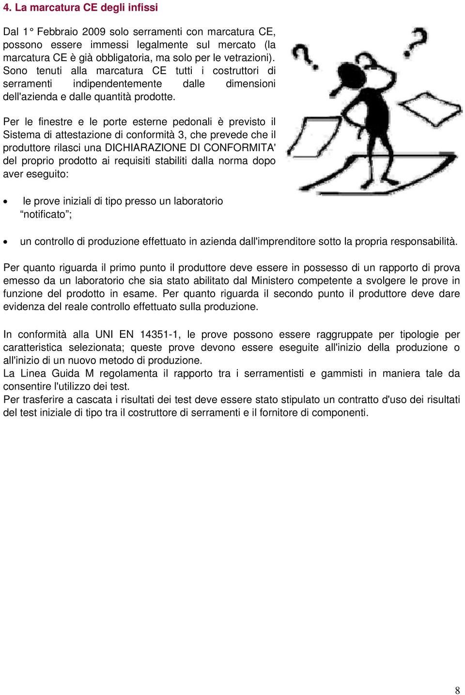 Per le finestre e le porte esterne pedonali è previsto il Sistema di attestazione di conformità 3, che prevede che il produttore rilasci una DICHIARAZIONE DI CONFORMITA' del proprio prodotto ai