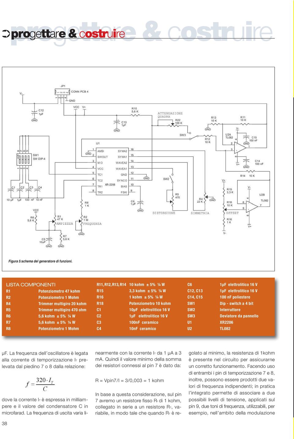 R13, R14 10 kohm ± 5% ¼ W R15 3,3 kohm ± 5% ¼ W R16 1 kohm ± 5% ¼ W R18 Potenziometro 10 kohm C1 10µF elettrolitico 16 V C2 1µF elettrolitico 16 V C3 100nF ceramico C4 10nF ceramico C6 1µF