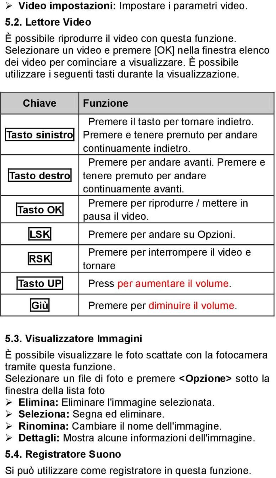 Chiave Tasto sinistro Tasto destro Tasto OK LSK RSK Tasto UP Giù Funzione Premere il tasto per tornare indietro. Premere e tenere premuto per andare continuamente indietro. Premere per andare avanti.