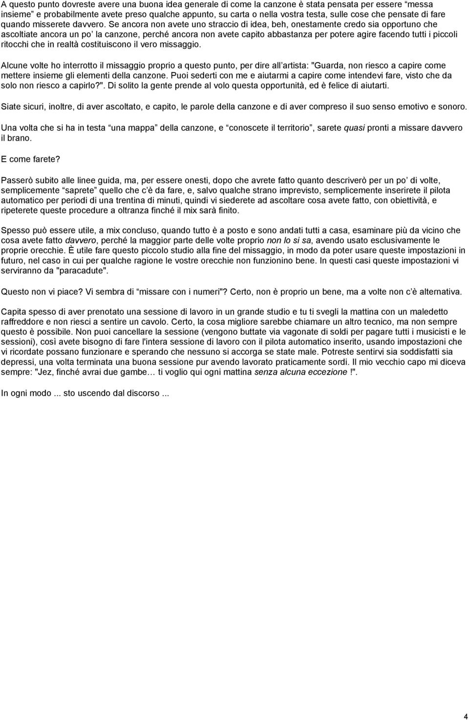 Se ancora non avete uno straccio di idea, beh, onestamente credo sia opportuno che ascoltiate ancora un po la canzone, perché ancora non avete capito abbastanza per potere agire facendo tutti i