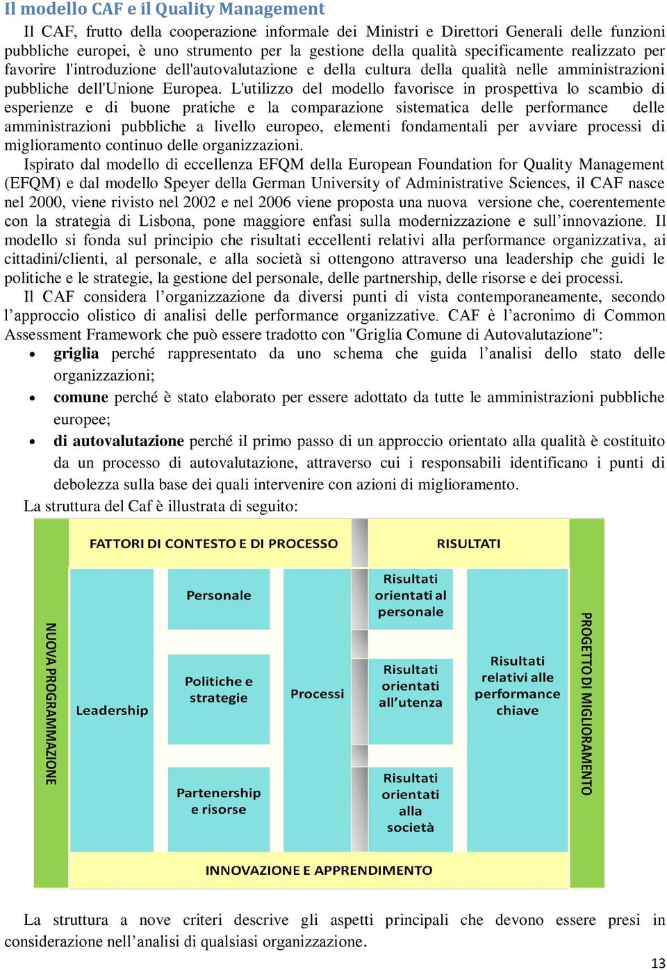 L'utilizzo del modello favorisce in prospettiva lo scambio di esperienze e di buone pratiche e la comparazione sistematica delle performance delle amministrazioni pubbliche a livello europeo,