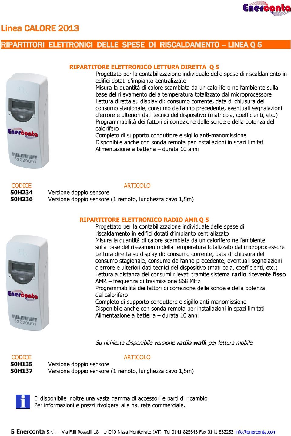 microprocessore Lettura diretta su display di: consumo corrente, data di chiusura del consumo stagionale, consumo dell anno precedente, eventuali segnalazioni d'errore e ulteriori dati tecnici del