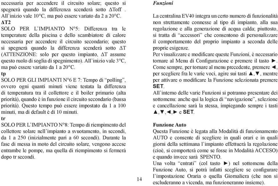 scenderà sotto ΔT (ATTENZIONE: solo per questo impianto, ΔT assume questo ruolo di soglia di spegnimento). All inizio vale 3 C, ma può essere variato da 1 a 20 C.