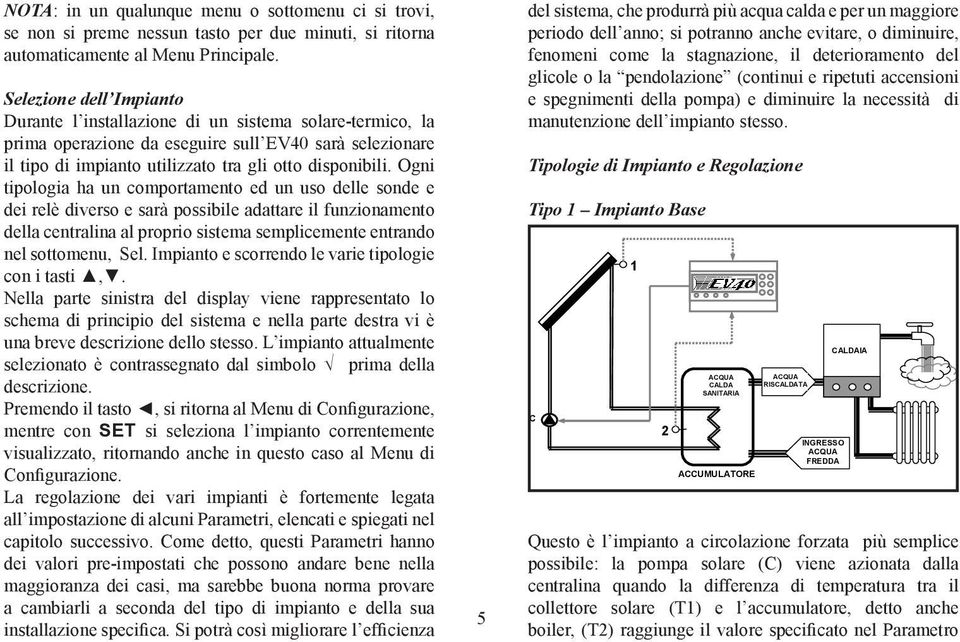 Ogni tipologia ha un comportamento ed un uso delle sonde e dei relè diverso e sarà possibile adattare il funzionamento della centralina al proprio sistema semplicemente entrando nel sottomenu, Sel.