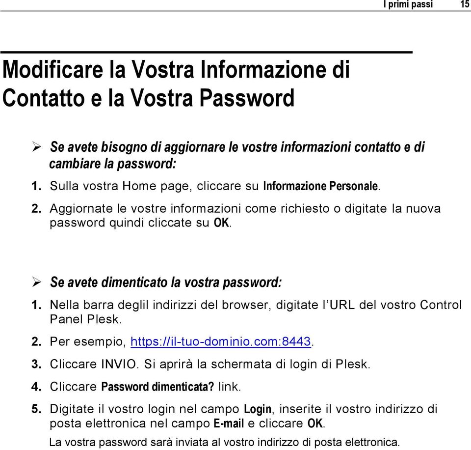 Se avete dimenticato la vostra password: 1. Nella barra deglil indirizzi del browser, digitate l URL del vostro Control Panel Plesk. 2. Per esempio, https://il-tuo-dominio.com:8443. 3. Cliccare INVIO.