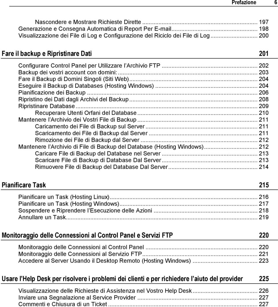 .. 204 Eseguire il Backup di Databases (Hosting Windows)... 204 Pianificazione dei Backup... 206 Ripristino dei Dati dagli Archivi del Backup... 208 Ripristinare Database.