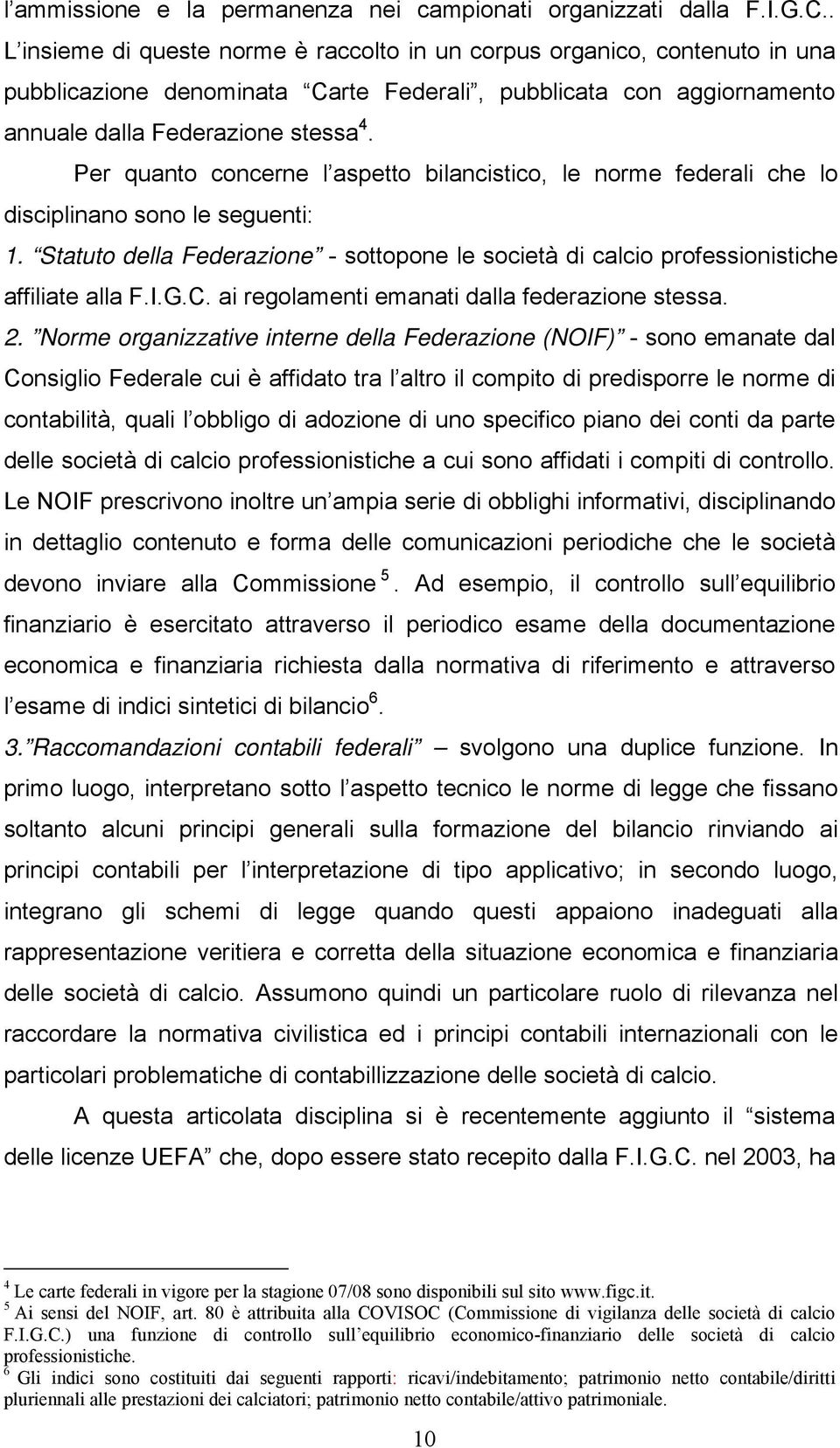 Per quanto concerne l aspetto bilancistico, le norme federali che lo disciplinano sono le seguenti: 1. Statuto della Federazione - sottopone le società di calcio professionistiche affiliate alla F.I.