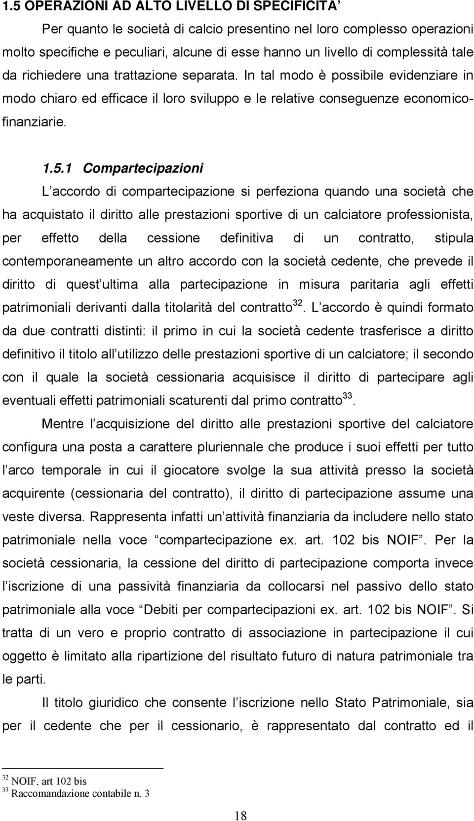 1 Compartecipazioni L accordo di compartecipazione si perfeziona quando una società che ha acquistato il diritto alle prestazioni sportive di un calciatore professionista, per effetto della cessione