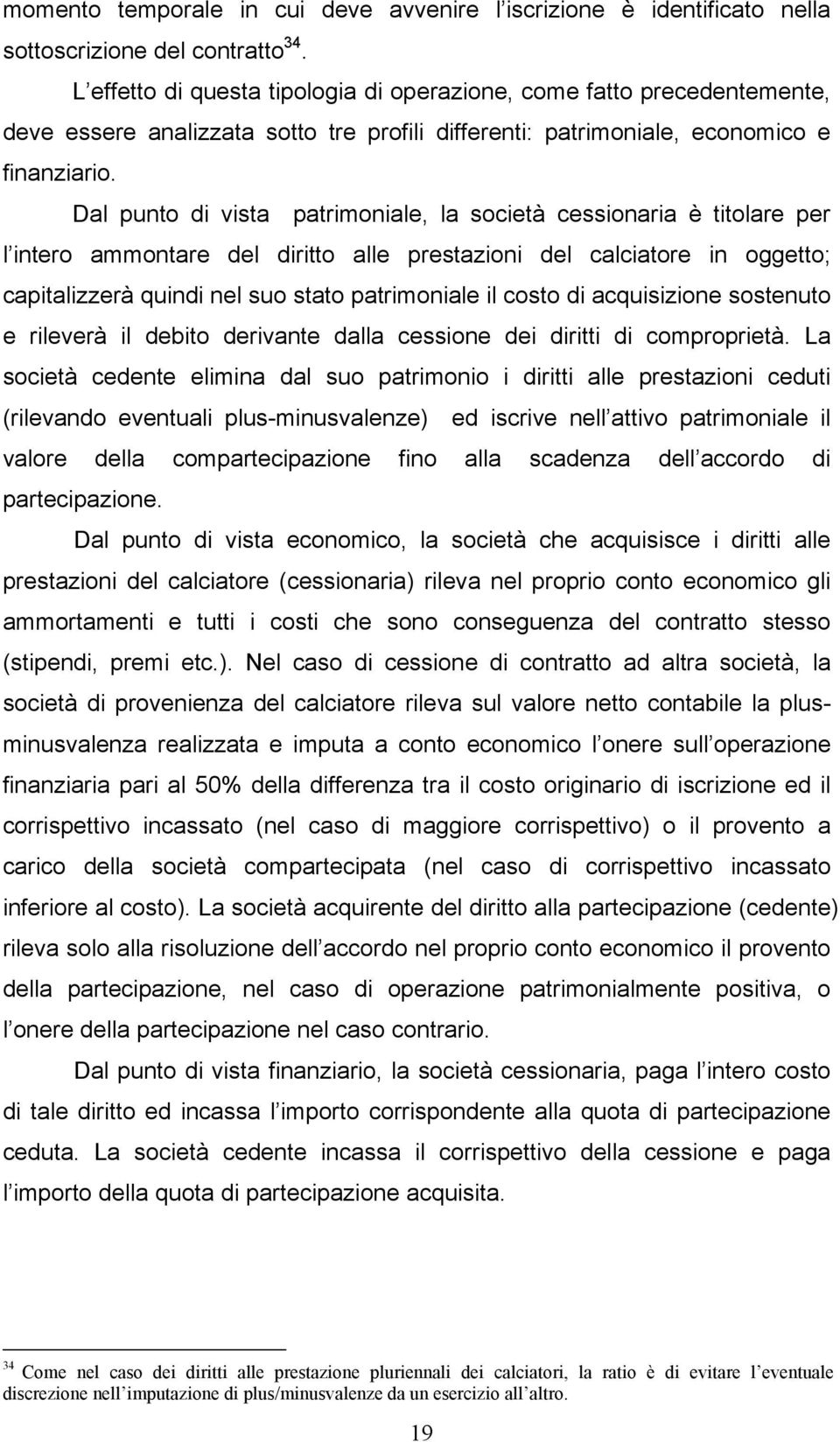 Dal punto di vista patrimoniale, la società cessionaria è titolare per l intero ammontare del diritto alle prestazioni del calciatore in oggetto; capitalizzerà quindi nel suo stato patrimoniale il