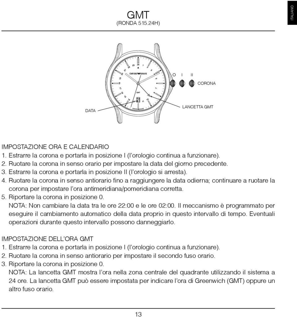 Ruotare la corona in senso antiorario fino a raggiungere la data odierna; continuare a ruotare la corona per impostare l ora antimeridiana/pomeridiana corretta. 5. Riportare la corona in posizione 0.