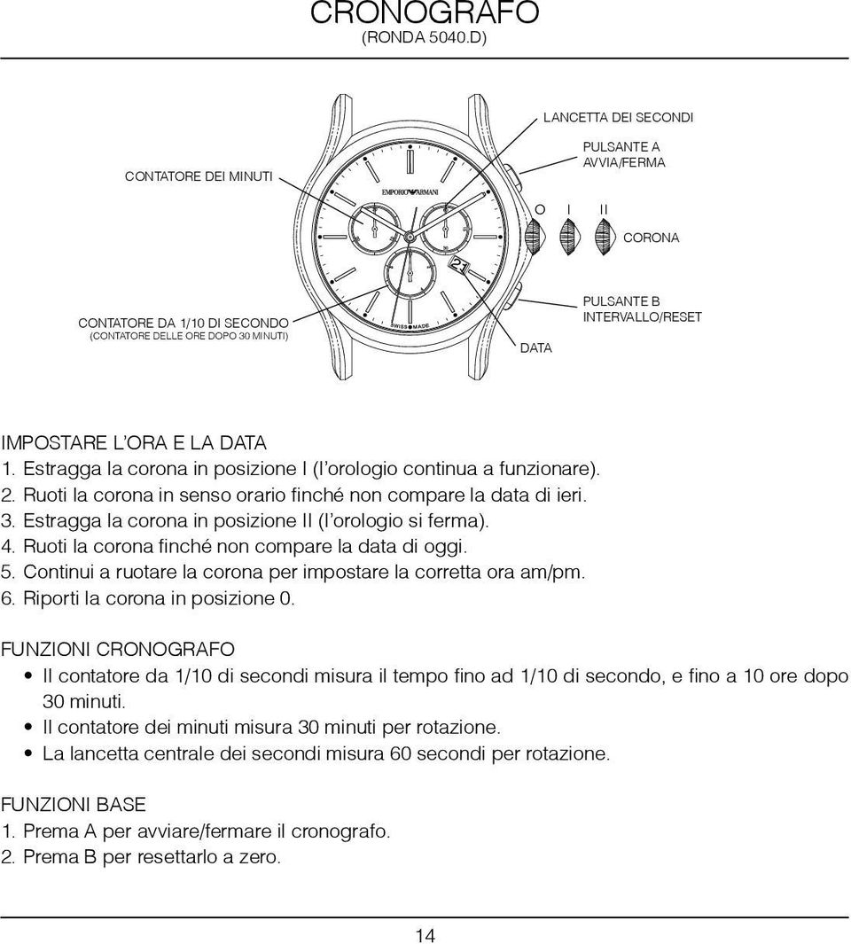 LA DATA 1. Estragga la corona in posizione I (l orologio continua a funzionare). 2. Ruoti la corona in senso orario finché non compare la data di ieri. 3.