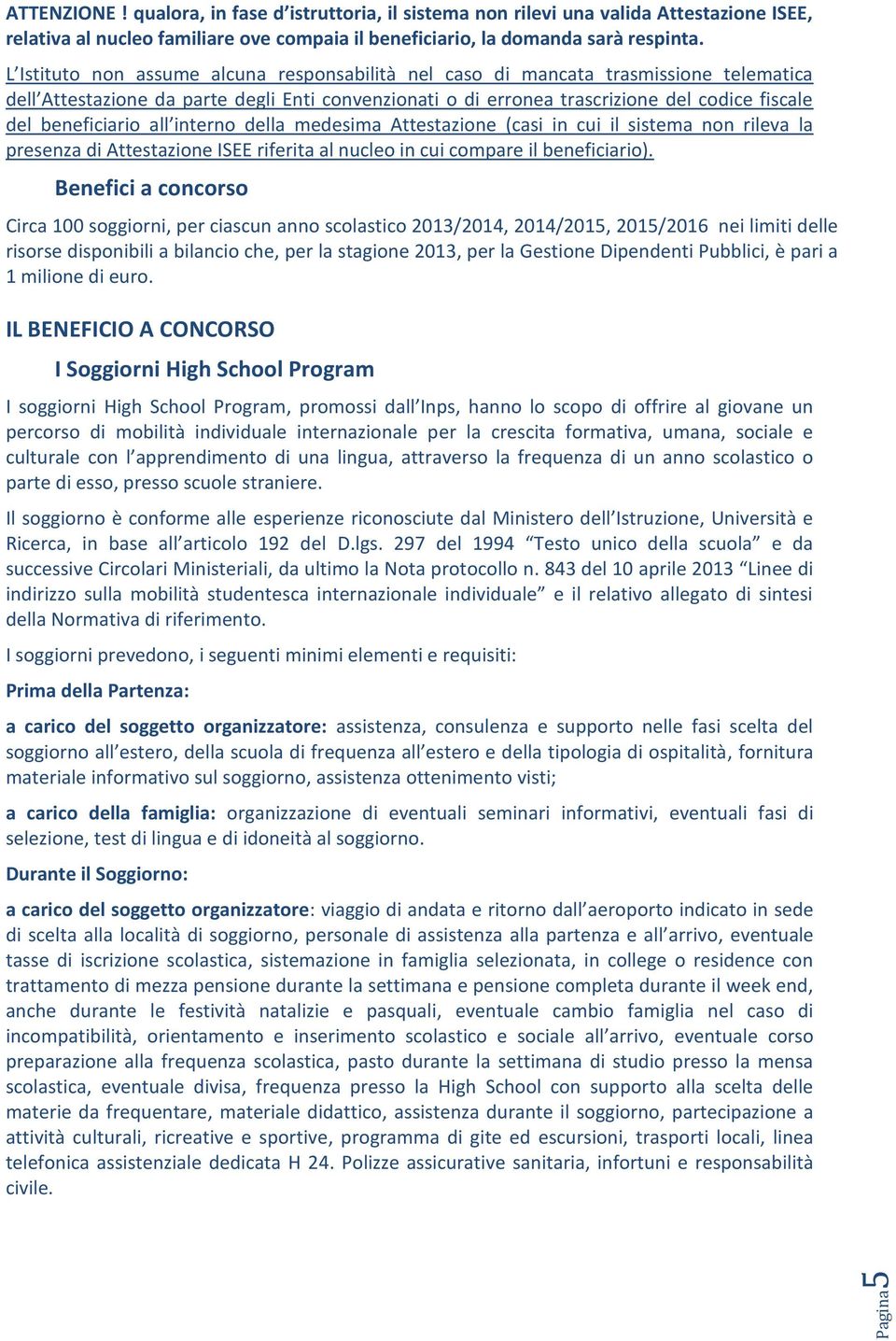 beneficiario all interno della medesima Attestazione (casi in cui il sistema non rileva la presenza di Attestazione ISEE riferita al nucleo in cui compare il beneficiario).