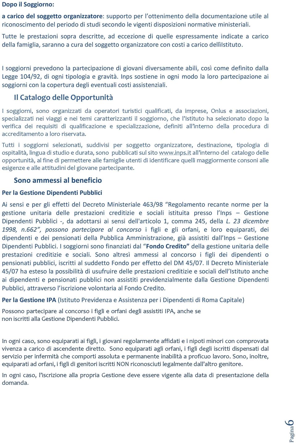 I soggiorni prevedono la partecipazione di giovani diversamente abili, così come definito dalla Legge 104/92, di ogni tipologia e gravità.