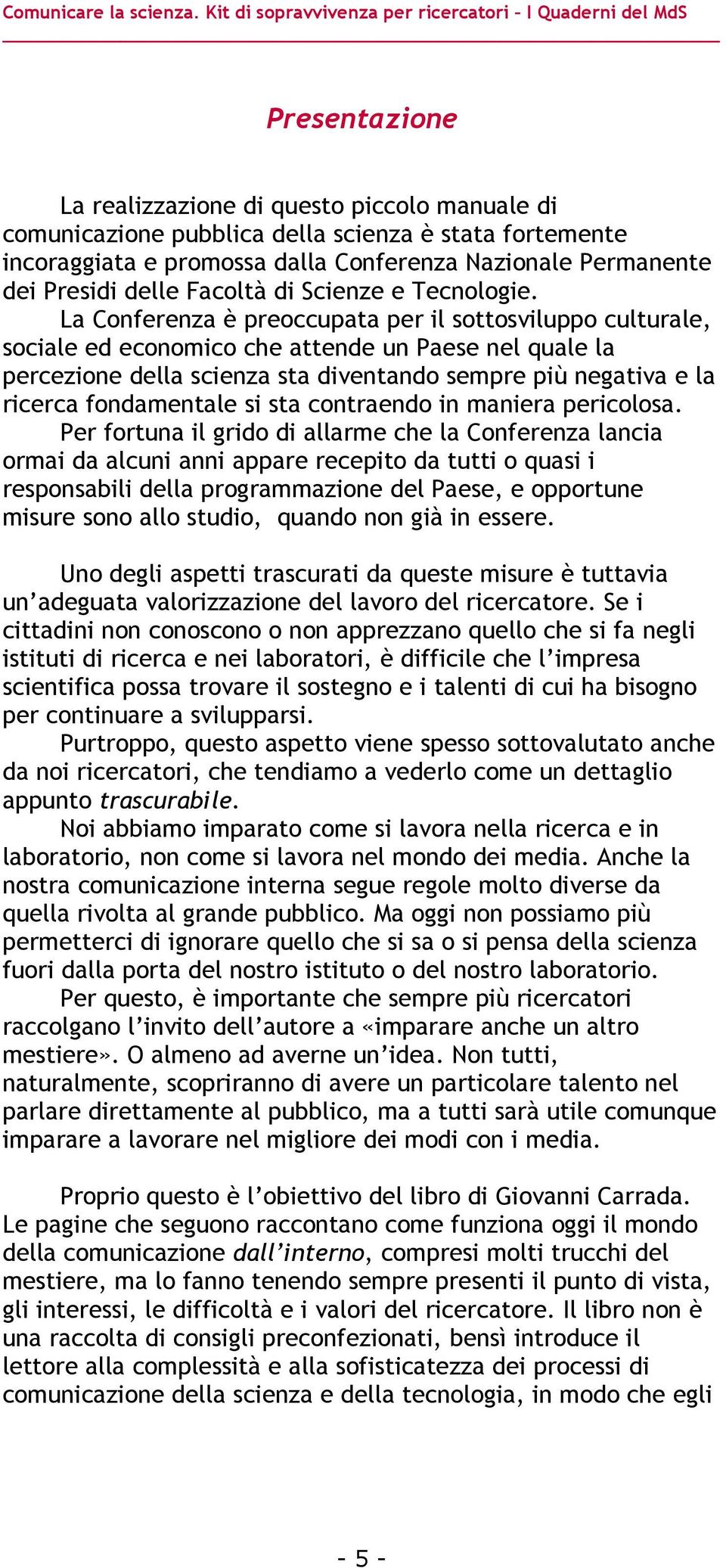 La Conferenza è preoccupata per il sottosviluppo culturale, sociale ed economico che attende un Paese nel quale la percezione della scienza sta diventando sempre più negativa e la ricerca