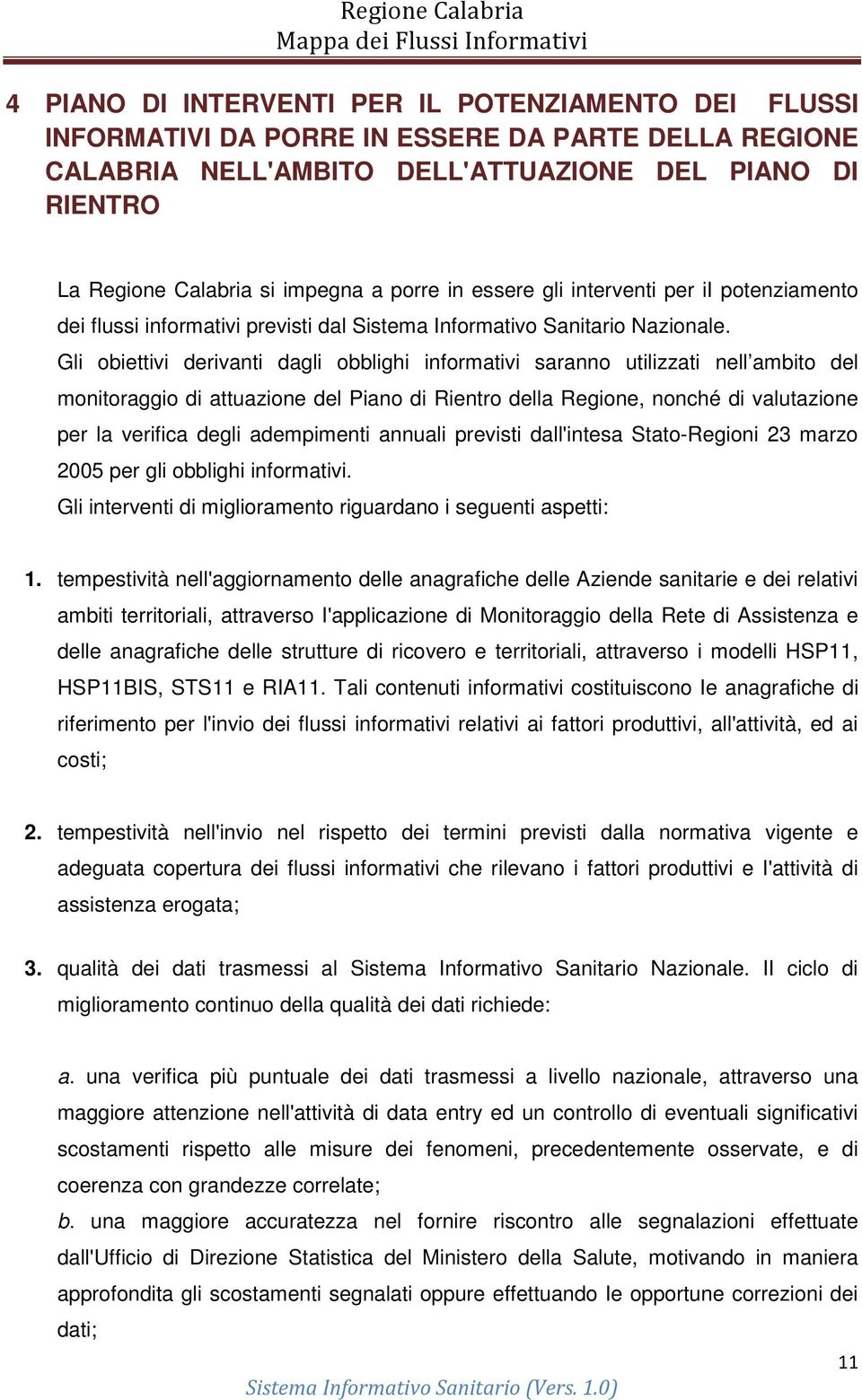 Gli obiettivi derivanti dagli obblighi informativi saranno utilizzati nell ambito del monitoraggio di attuazione del Piano di Rientro della Regione, nonché di valutazione per la verifica degli