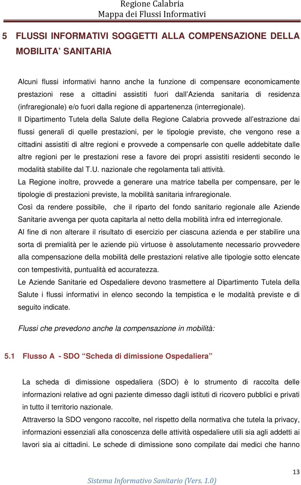 Il Dipartimento Tutela della Salute della Regione Calabria provvede all estrazione dai flussi generali di quelle prestazioni, per le tipologie previste, che vengono rese a cittadini assistiti di