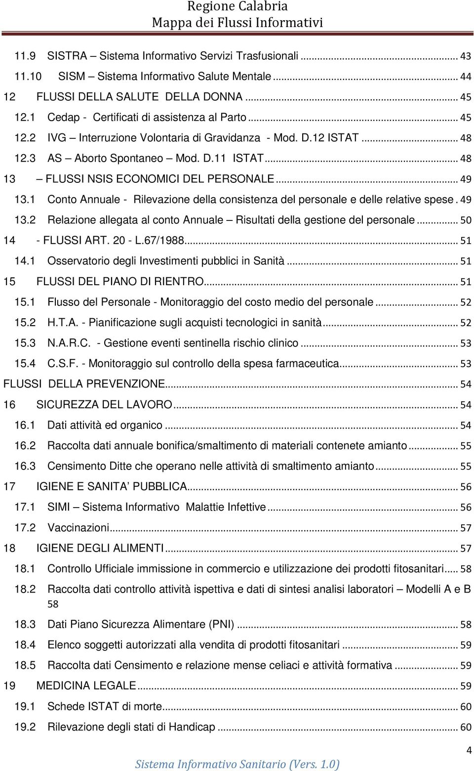 .. 48 13 FLUSSI NSIS ECONOMICI DEL PERSONALE... 49 13.1 Conto Annuale - Rilevazione della consistenza del personale e delle relative spese. 49 13.2 Relazione allegata al conto Annuale Risultati della gestione del personale.