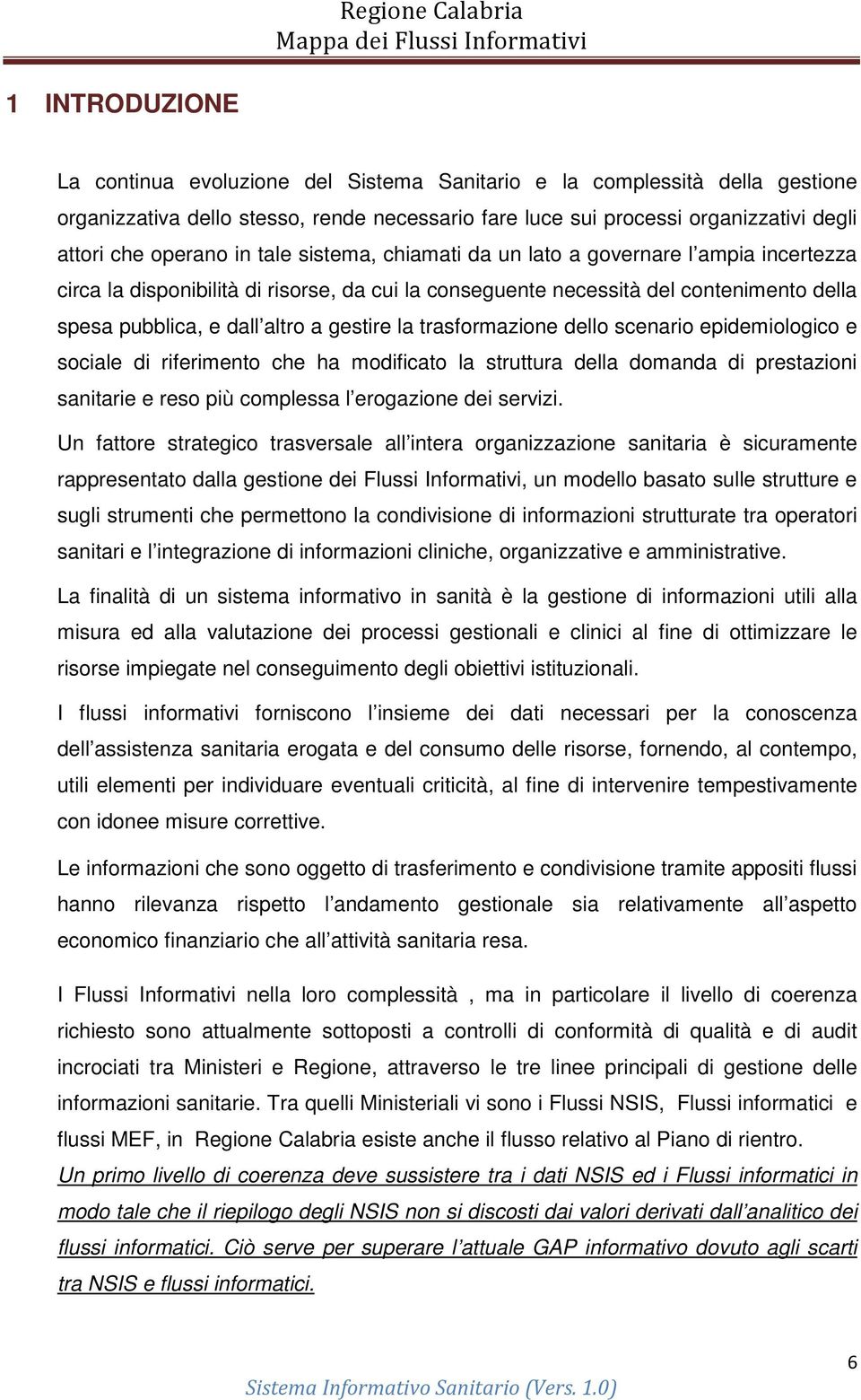 trasformazione dello scenario epidemiologico e sociale di riferimento che ha modificato la struttura della domanda di prestazioni sanitarie e reso più complessa l erogazione dei servizi.