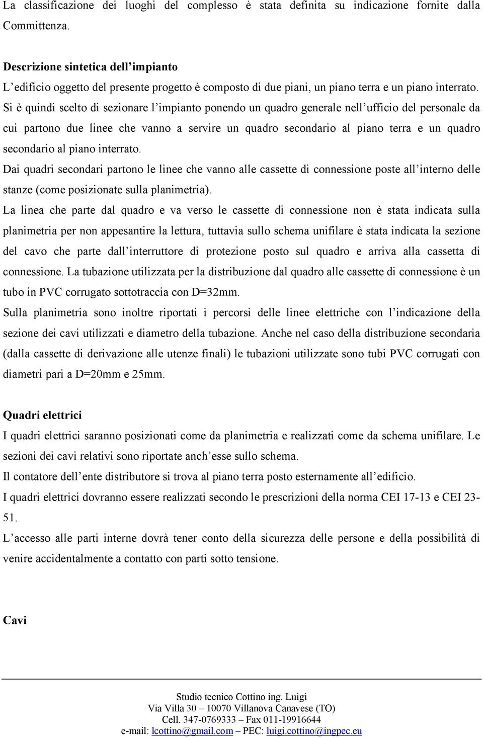 Si è quindi scelto di sezionare l impianto ponendo un quadro generale nell ufficio del personale da cui partono due linee che vanno a servire un quadro secondario al piano terra e un quadro