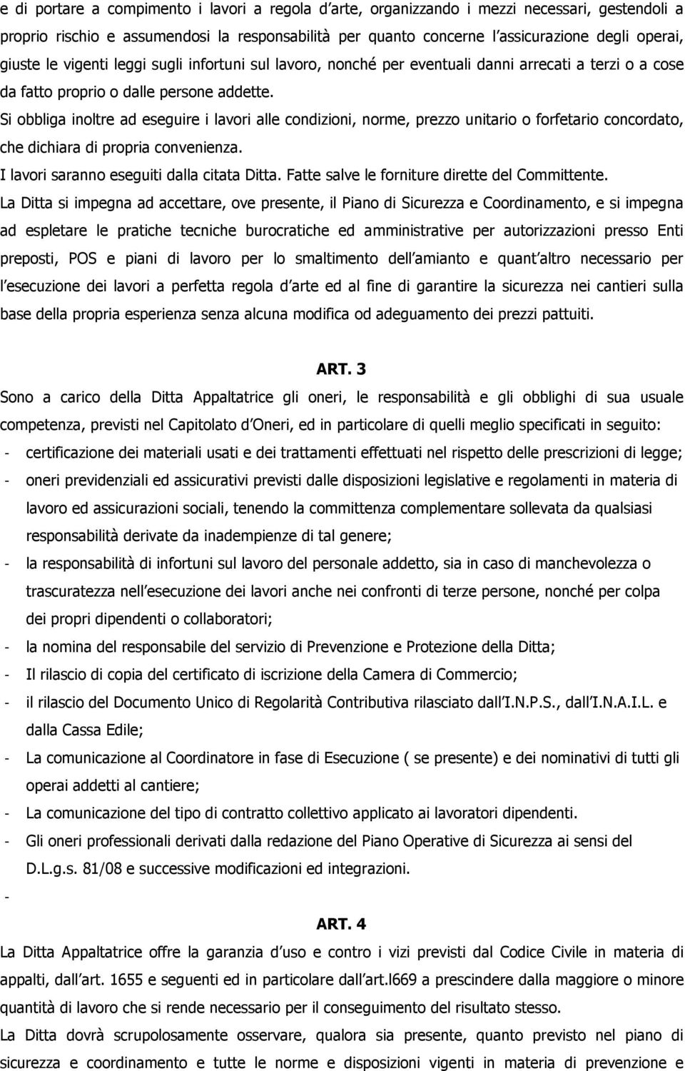 Si obbliga inoltre ad eseguire i lavori alle condizioni, norme, prezzo unitario o forfetario concordato, che dichiara di propria convenienza. I lavori saranno eseguiti dalla citata Ditta.