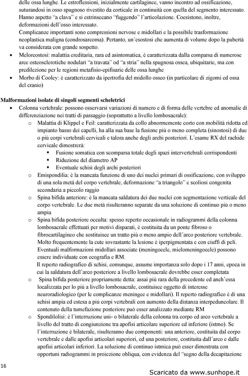 Hanno aspetto a clava e si estrinsecano fuggendo l articolazione. Coesistono, inoltre, deformazioni dell osso interessato.