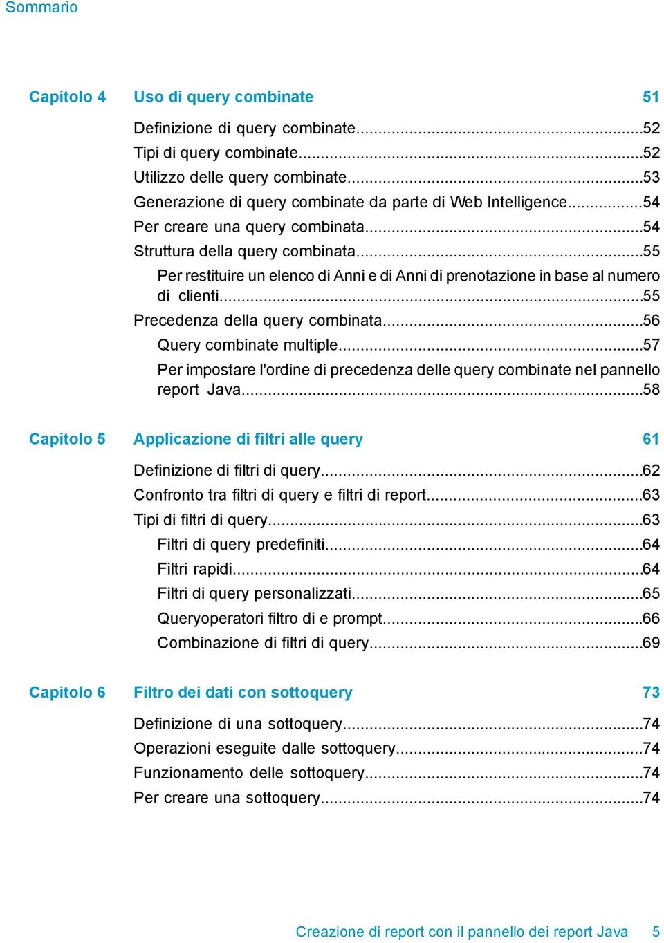 ..55 Per restituire un elenco di Anni e di Anni di prenotazione in base al numero di clienti...55 Precedenza della query combinata...56 Query combinate multiple.