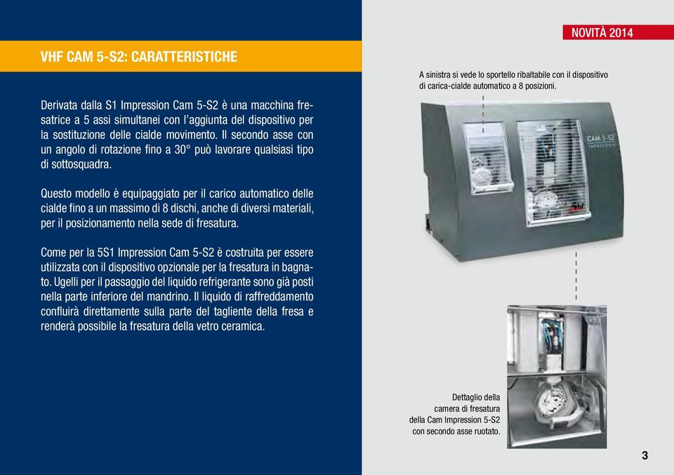 NOVITÀ 2014 A sinistra si vede lo sportello ribaltabile con il dispositivo di carica-cialde automatico a 8 posizioni.