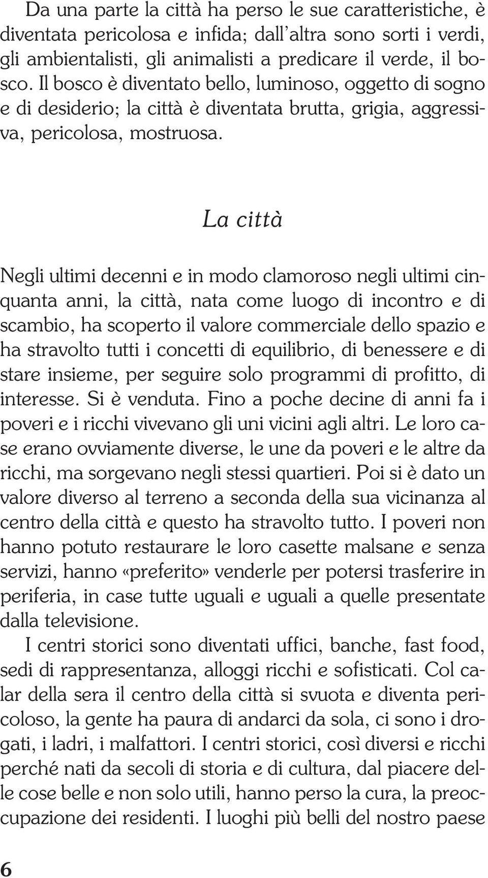 La città Negli ultimi decenni e in modo clamoroso negli ultimi cinquanta anni, la città, nata come luogo di incontro e di scambio, ha scoperto il valore commerciale dello spazio e ha stravolto tutti