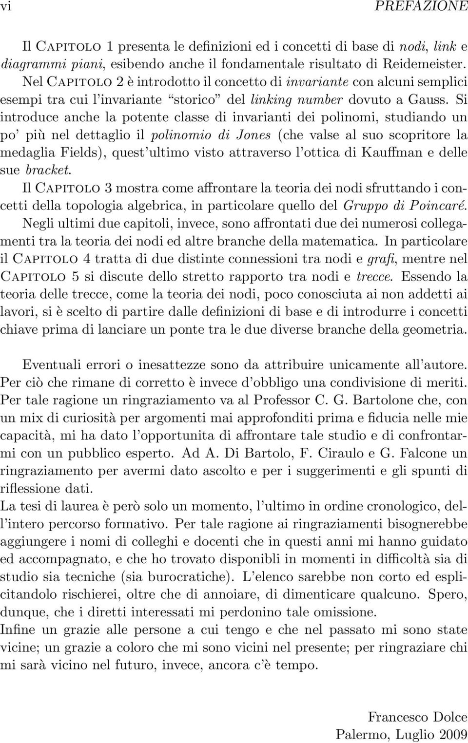 Si introduce anche la potente classe di invarianti dei polinomi, studiando un po più nel dettaglio il polinomio di Jones (che valse al suo scopritore la medaglia Fields), quest ultimo visto