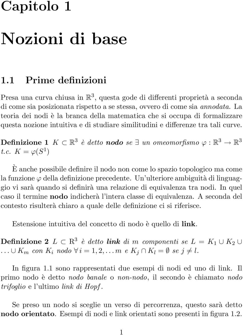 Definizione 1 K R 3 è detto nodo se un omeomorfismo ϕ : R 3 R 3 t.c. K = ϕ(s 1 ) È anche possibile definire il nodo non come lo spazio topologico ma come la funzione ϕ della definizione precedente.