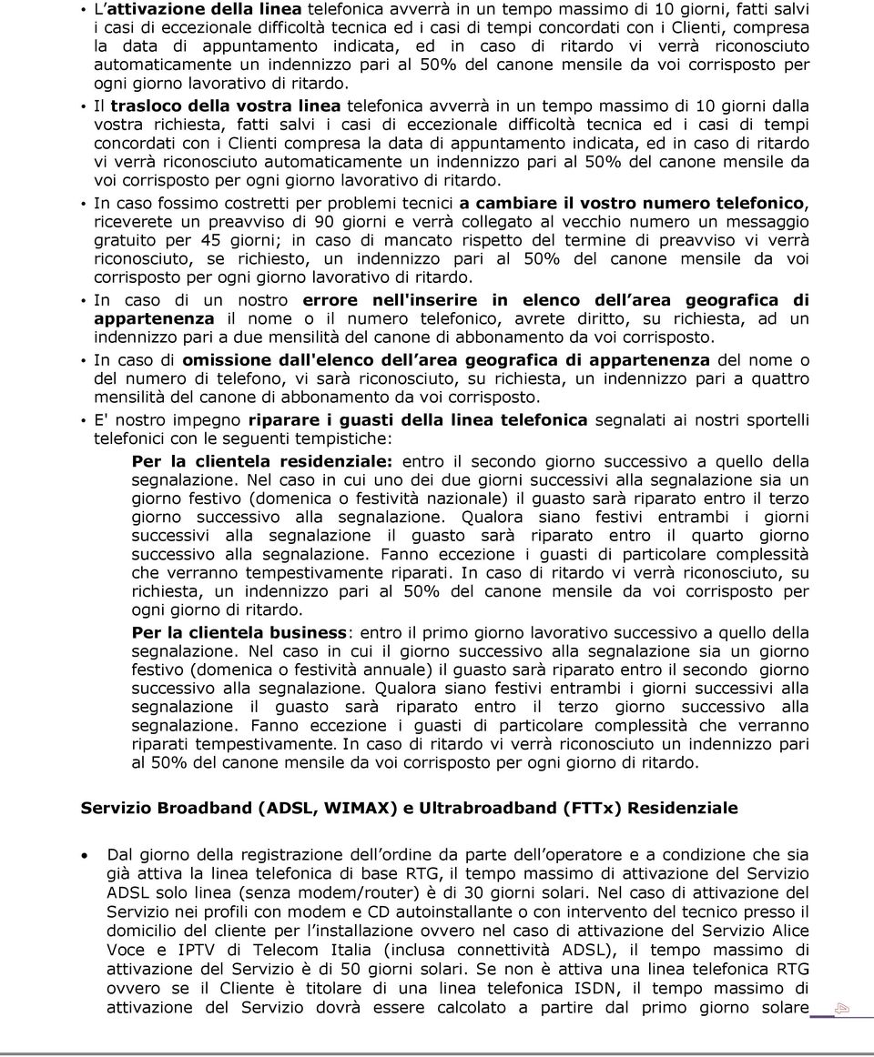 Il trasloco della vostra linea telefonica avverrà in un tempo massimo di 10 giorni dalla vostra richiesta, fatti salvi i casi di eccezionale difficoltà tecnica ed i casi di tempi concordati con i