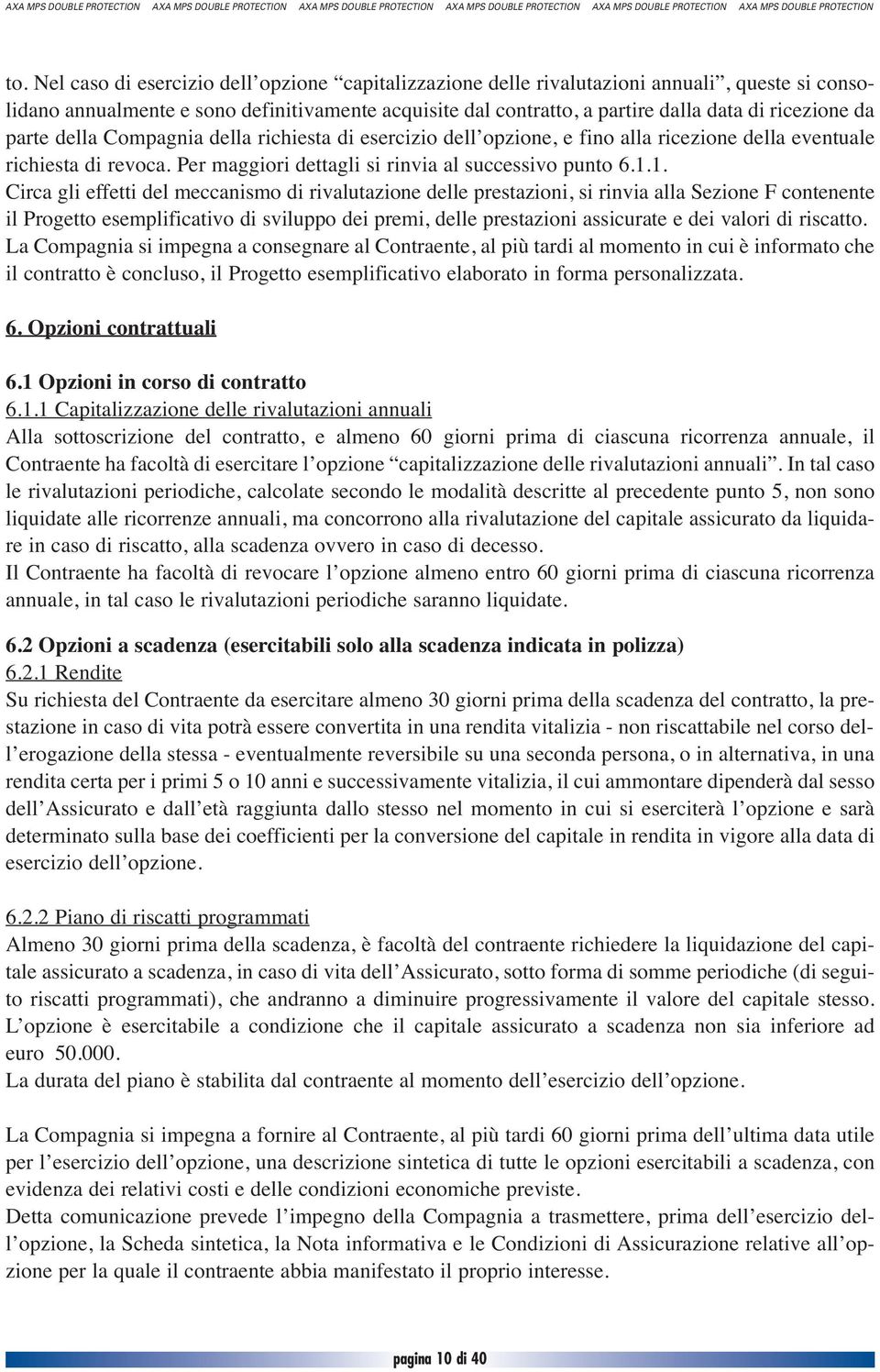 1. Circa gli effetti del meccanismo di rivalutazione delle prestazioni, si rinvia alla Sezione F contenente il Progetto esemplificativo di sviluppo dei premi, delle prestazioni assicurate e dei