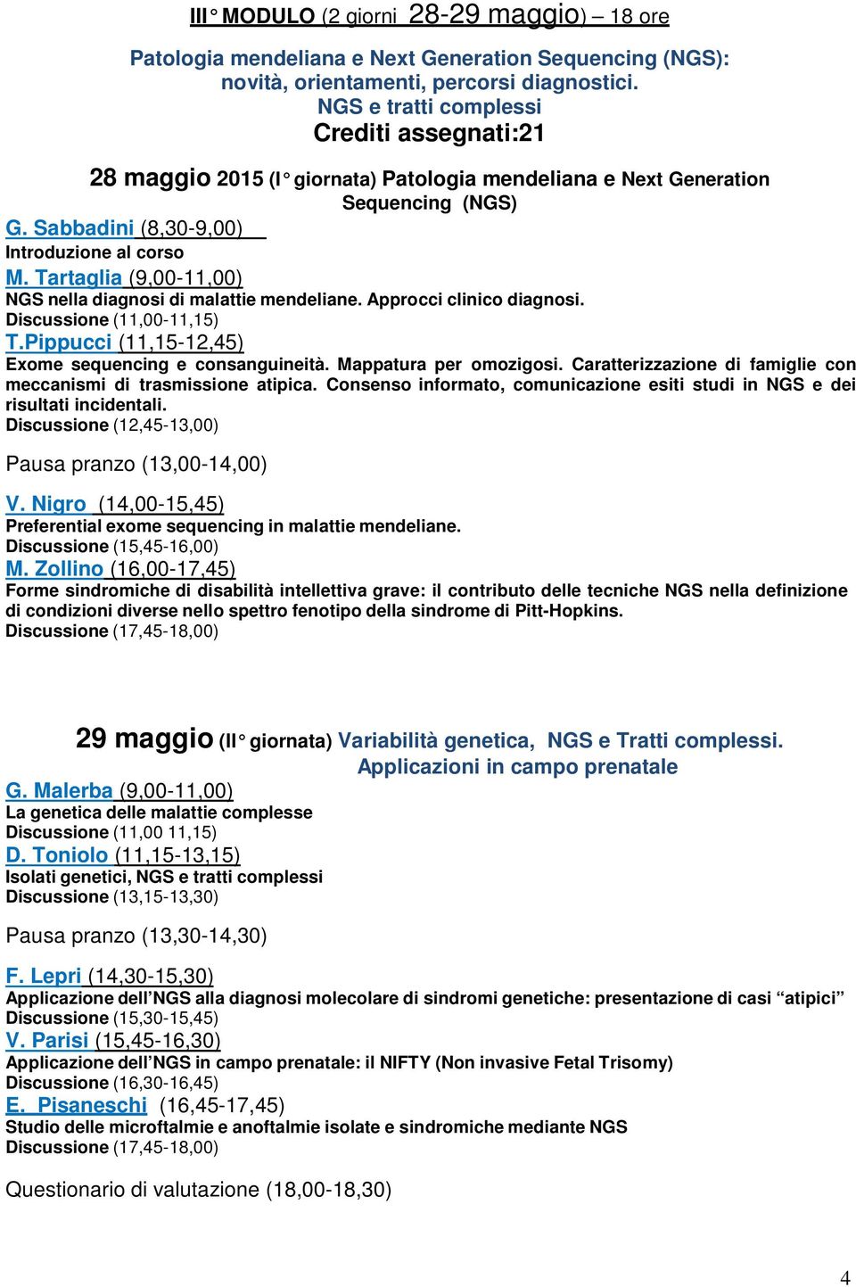 Approcci clinico diagnosi. (11,00-11,15) T.Pippucci (11,15-12,45) Exome sequencing e consanguineità. Mappatura per omozigosi. Caratterizzazione di famiglie con meccanismi di trasmissione atipica.