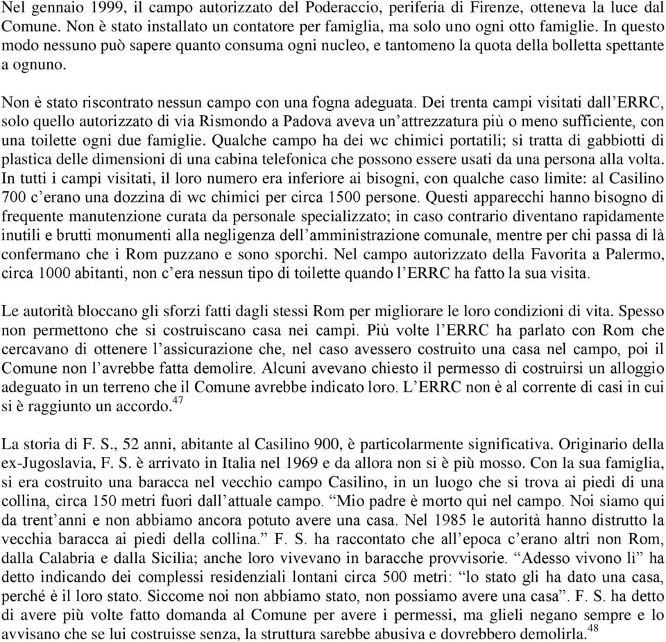 Dei trenta campi visitati dall ERRC, solo quello autorizzato di via Rismondo a Padova aveva un attrezzatura più o meno sufficiente, con una toilette ogni due famiglie.