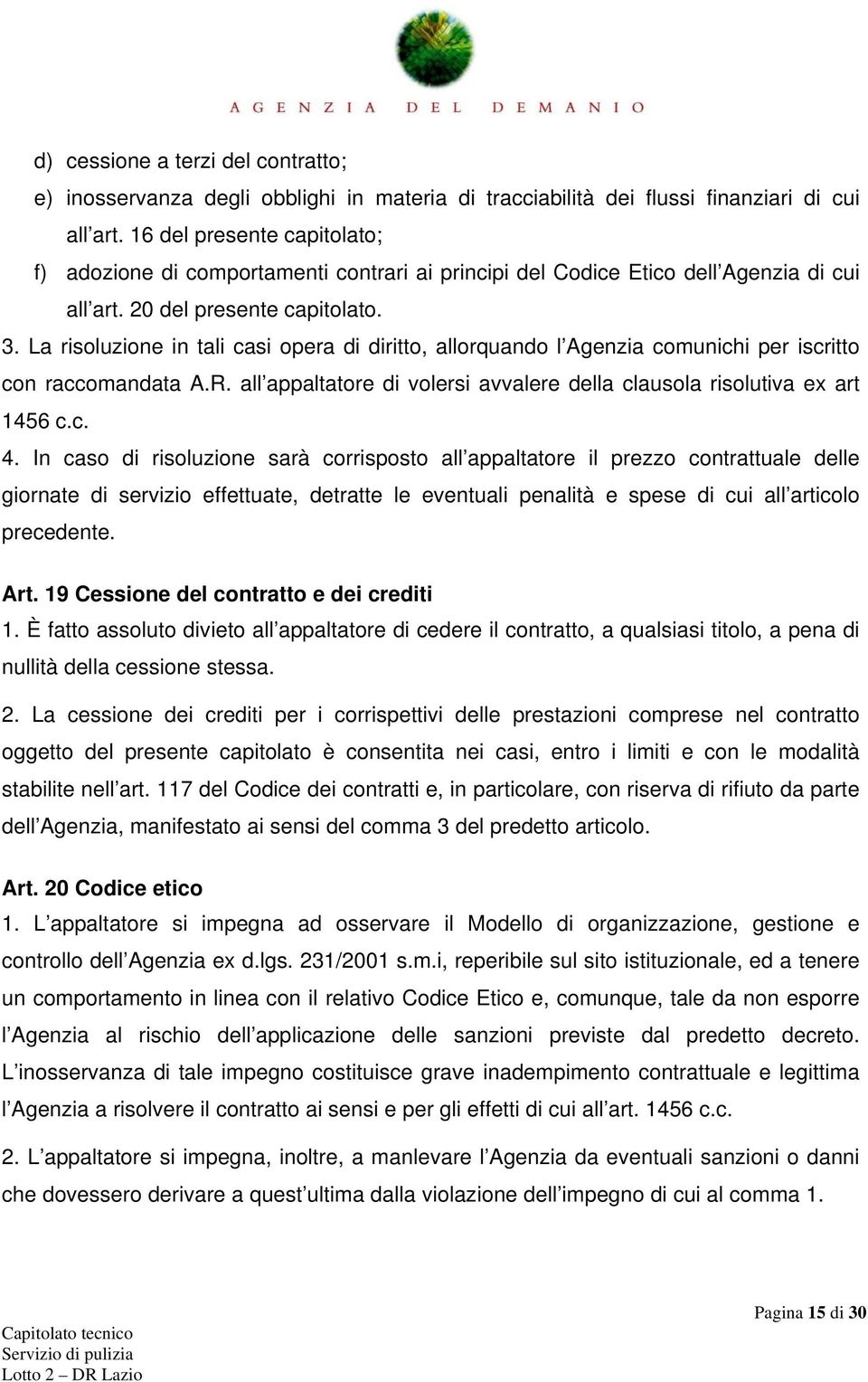 La risoluzione in tali casi opera di diritto, allorquando l Agenzia comunichi per iscritto con raccomandata A.R. all appaltatore di volersi avvalere della clausola risolutiva ex art 1456 c.c. 4.