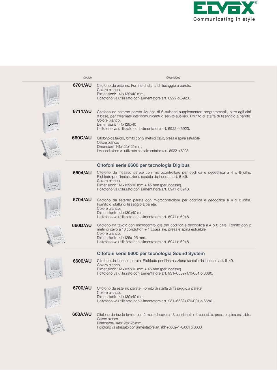 Fornito di staffa di fissaggio a parete. Dimensioni: 141x139x40 Il citofono va utilizzato con alimentatore art. 6922 o 6923. Citofono da tavolo, fornito con 2 metri di cavo, presa e spina estraibile.