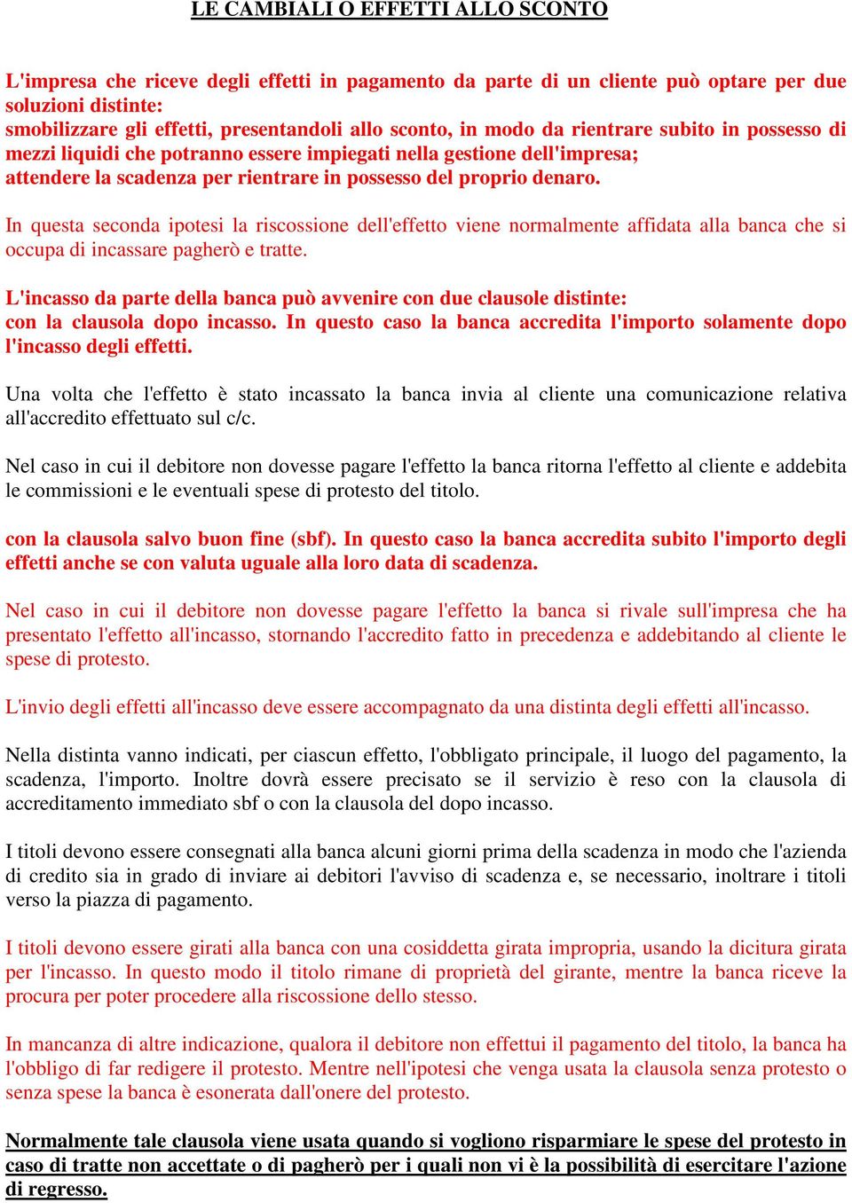 In questa seconda ipotesi la riscossione dell'effetto viene normalmente affidata alla banca che si occupa di incassare pagherò e tratte.