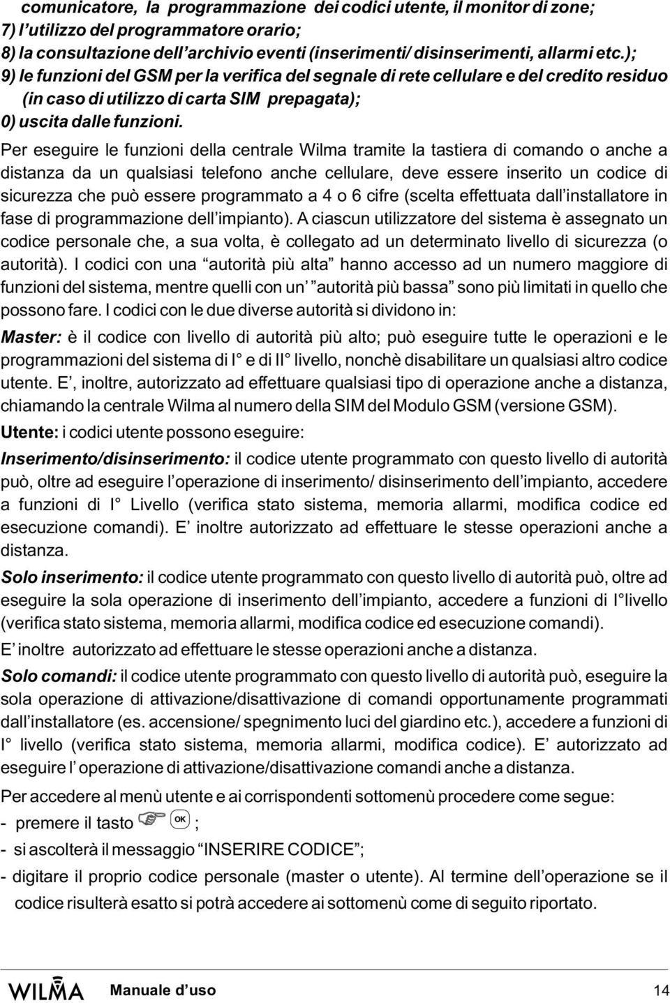 Per eseguire le funzioni della centrale Wilma tramite la tastiera di comando o anche a distanza da un qualsiasi telefono anche cellulare, deve essere inserito un codice di sicurezza che può essere