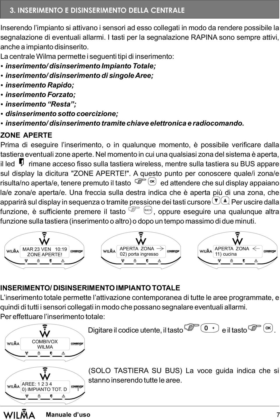 La centrale Wilma permette i seguenti tipi di inserimento: inserimento/ disinserimento Impianto Totale; inserimento/ disinserimento di singole Aree; inserimento Rapido; inserimento Forzato;