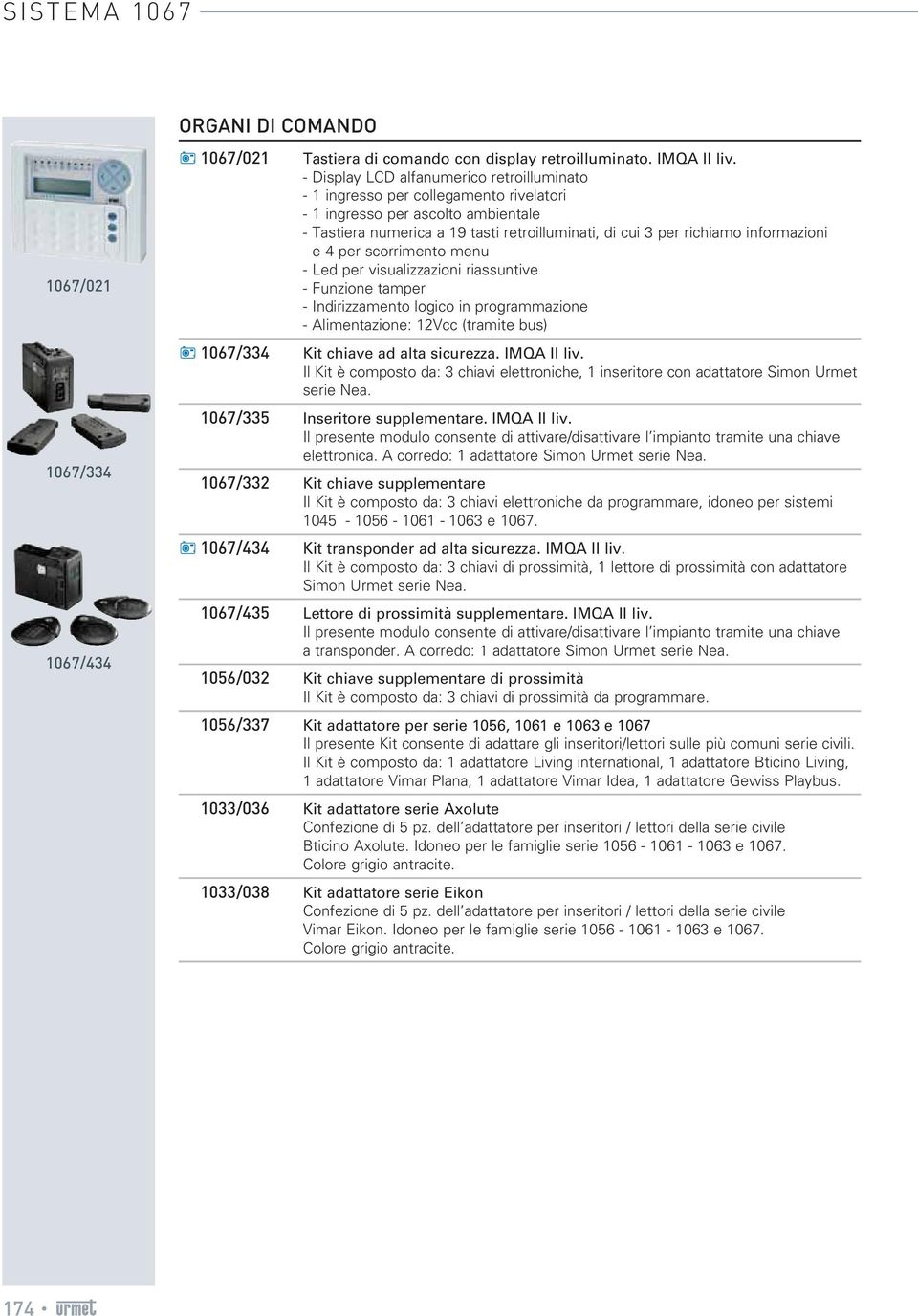 informazioni e 4 per scorrimento menu - Led per visualizzazioni riassuntive - Funzione tamper - Indirizzamento logico in programmazione - Alimentazione: 12Vcc (tramite bus) 1067/334 Kit chiave ad