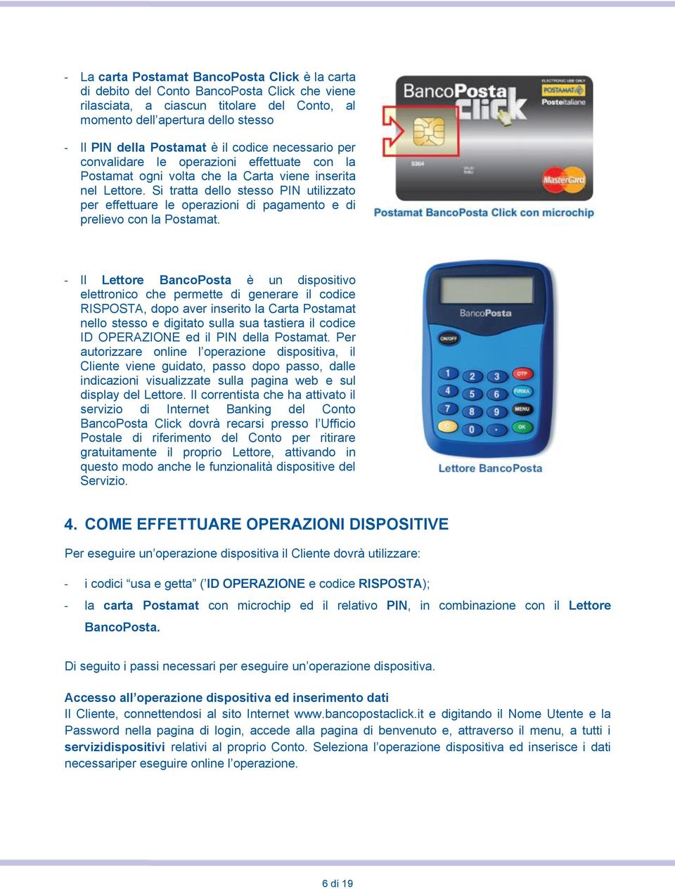 Si tratta dello stesso PIN utilizzato per effettuare le operazioni di pagamento e di prelievo con la Postamat.